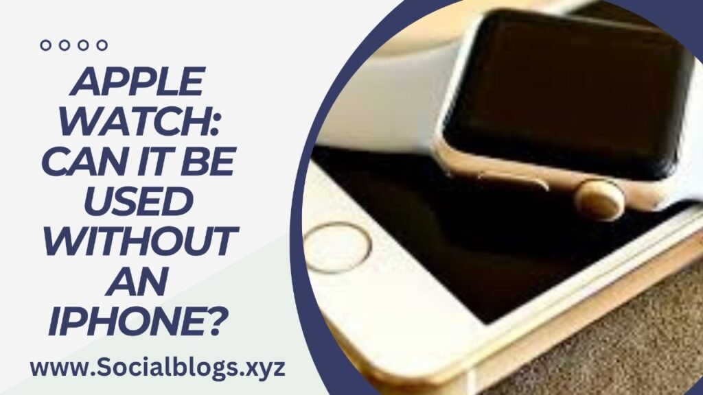 APPLE WATCH: CAN IT BE USED WITHOUT AN IPHONE?