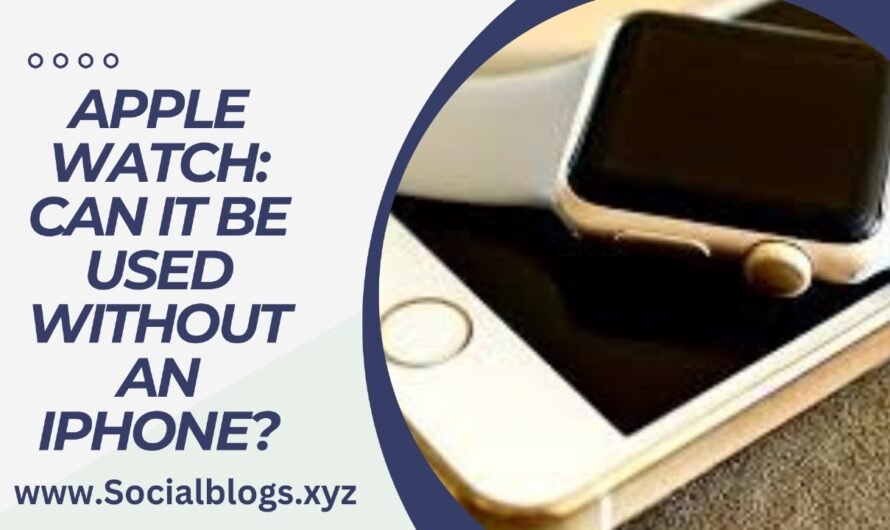 APPLE WATCH: CAN IT BE USED WITHOUT AN IPHONE?